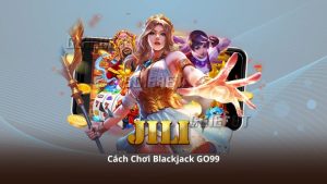 Cách Chơi Blackjack GO99 – Hướng Dẫn Theo Dõi Và Trải Nghiệm