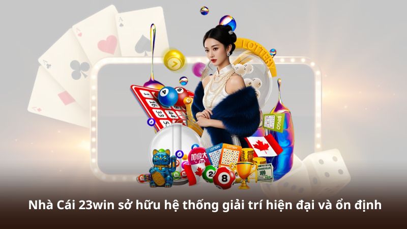 Nhà Cái 23win sở hữu hệ thống giải trí hiện đại và ổn định